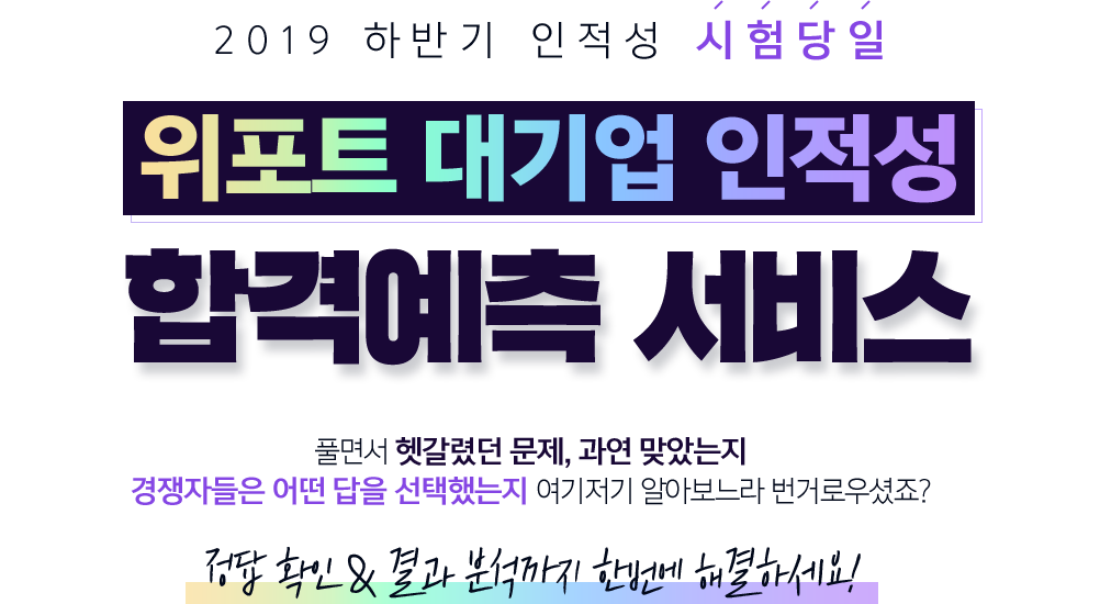 2019 하반기 인적성 시험당일 위포트 대기업 인적성 합격예측 서비스 풀면서 헷갈렸던 문데, 과연 맞았는지 경쟁자들은 어떤 답을 선택했는지 여기저기 알아보느라 번거로우셨죠? 정답확인 & 결과 분석까지 한번에 해결하세요